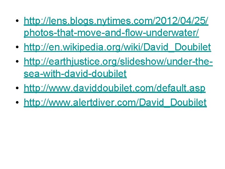 • http: //lens. blogs. nytimes. com/2012/04/25/ photos-that-move-and-flow-underwater/ • http: //en. wikipedia. org/wiki/David_Doubilet • • http: //lens. blogs. nytimes. com/2012/04/25/ photos-that-move-and-flow-underwater/ • http: //en. wikipedia. org/wiki/David_Doubilet •
