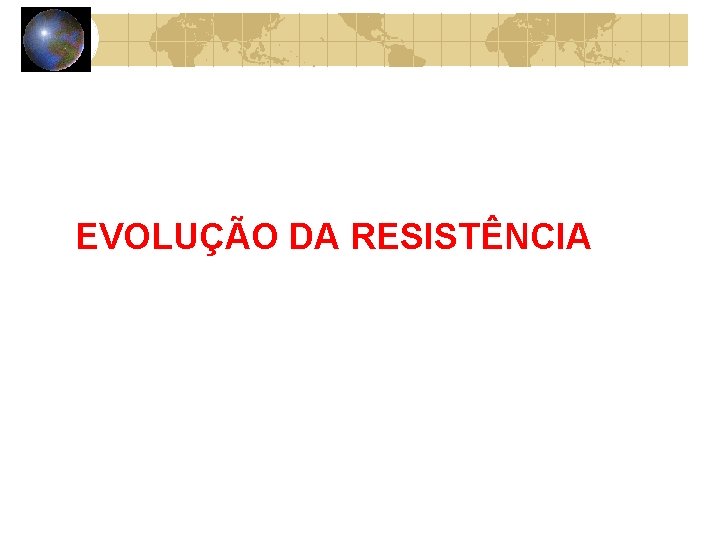 EVOLUÇÃO DA RESISTÊNCIA 