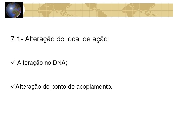 7. 1 - Alteração do local de ação Alteração no DNA; Alteração do ponto