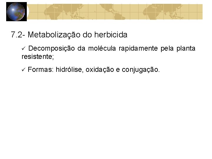 7. 2 - Metabolização do herbicida Decomposição da molécula rapidamente pela planta resistente; Formas: