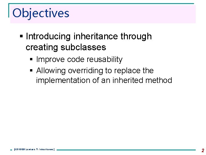 Objectives § Introducing inheritance through creating subclasses § Improve code reusability § Allowing overriding Objectives § Introducing inheritance through creating subclasses § Improve code reusability § Allowing overriding