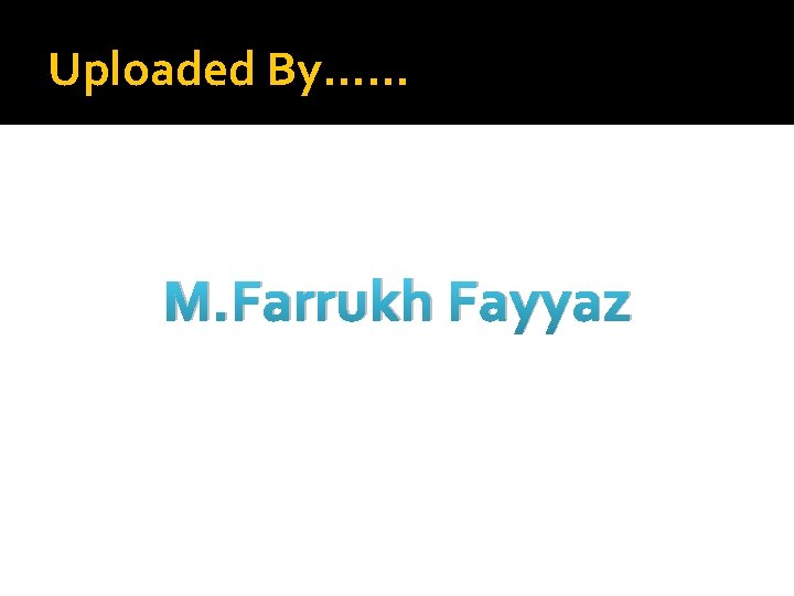 Uploaded By…… M. Farrukh Fayyaz 