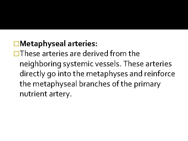 �Metaphyseal arteries: �These arteries are derived from the neighboring systemic vessels. These arteries directly