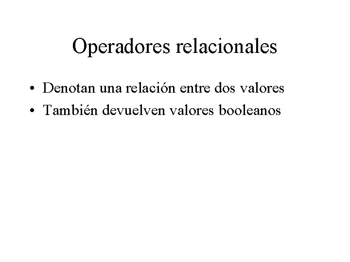 Operadores relacionales • Denotan una relación entre dos valores • También devuelven valores booleanos