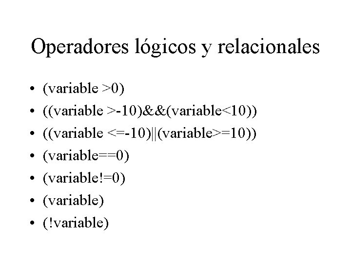 Operadores lógicos y relacionales • • (variable >0) ((variable >-10)&&(variable<10)) ((variable <=-10)||(variable>=10)) (variable==0) (variable!=0)