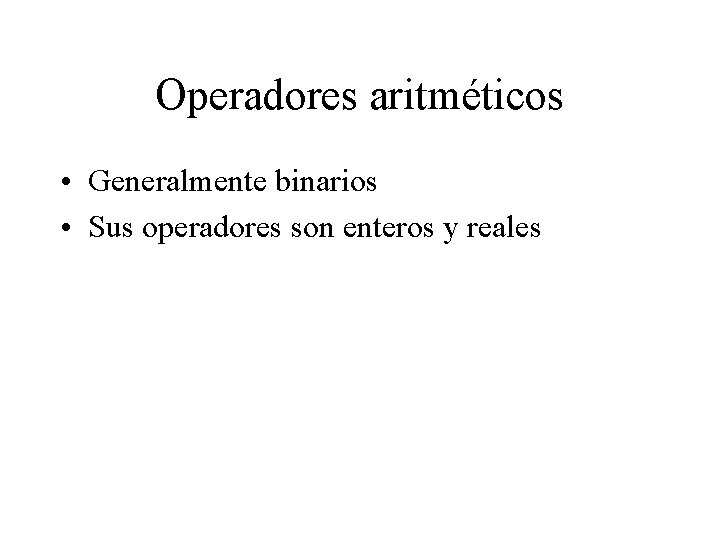 Operadores aritméticos • Generalmente binarios • Sus operadores son enteros y reales 