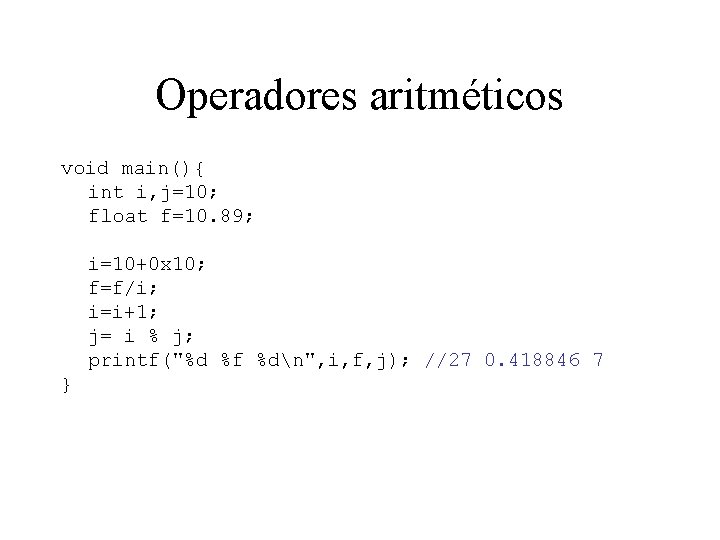 Operadores aritméticos void main(){ int i, j=10; float f=10. 89; i=10+0 x 10; f=f/i;