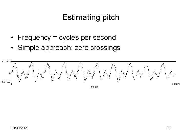 Estimating pitch • Frequency = cycles per second • Simple approach: zero crossings 10/30/2020