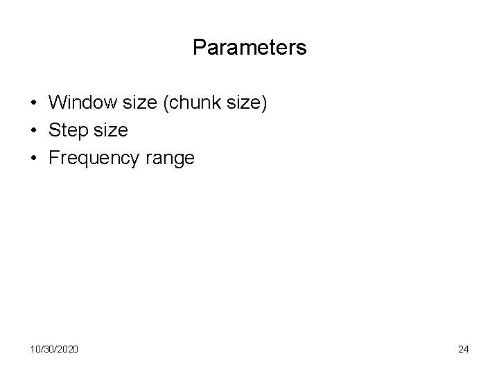 Parameters • Window size (chunk size) • Step size • Frequency range 10/30/2020 24