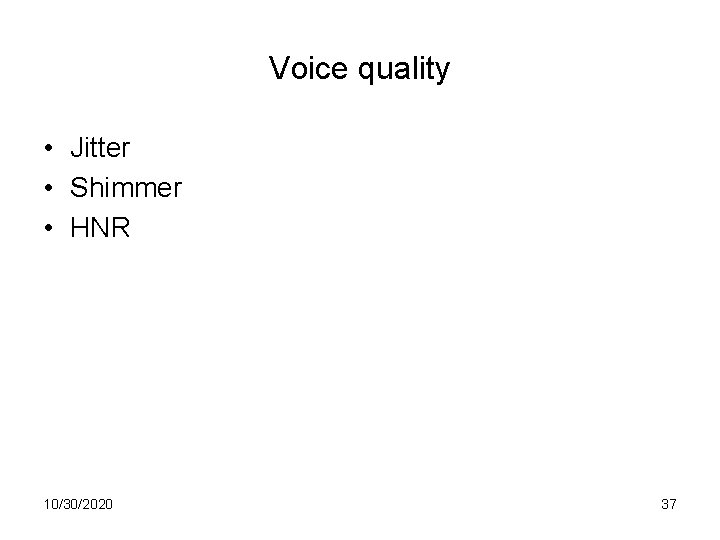 Voice quality • Jitter • Shimmer • HNR 10/30/2020 37 