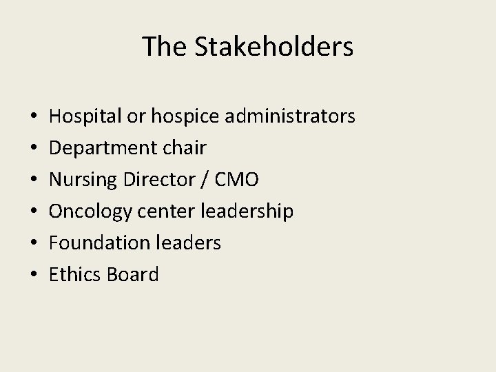 The Stakeholders • • • Hospital or hospice administrators Department chair Nursing Director /