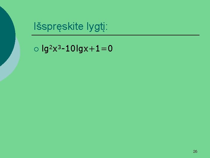 Išspręskite lygtį: ¡ lg 2 x 3 -10 lgx+1=0 26 