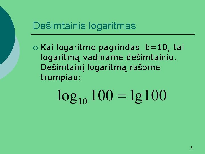 Dešimtainis logaritmas ¡ Kai logaritmo pagrindas b=10, tai logaritmą vadiname dešimtainiu. Dešimtainį logaritmą rašome