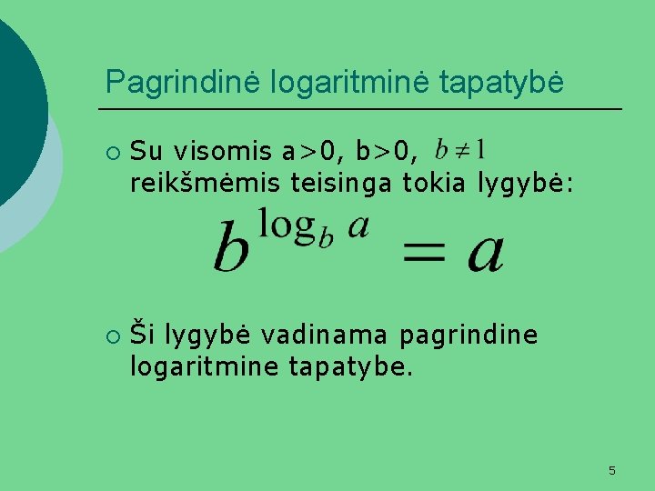 Pagrindinė logaritminė tapatybė ¡ ¡ Su visomis a>0, b>0, reikšmėmis teisinga tokia lygybė: Ši