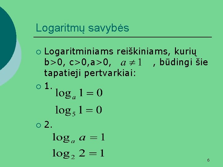 Logaritmų savybės Logaritminiams reiškiniams, kurių b>0, c>0, a>0, , būdingi šie tapatieji pertvarkiai: ¡