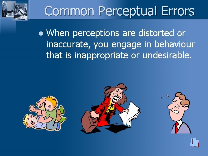 Common Perceptual Errors l When perceptions are distorted or inaccurate, you engage in behaviour