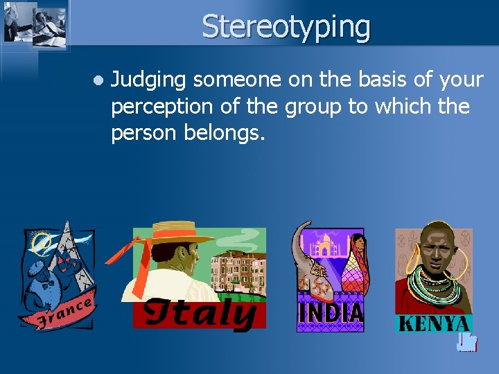 Stereotyping l Judging someone on the basis of your perception of the group to