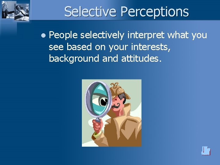 Selective Perceptions l People selectively interpret what you see based on your interests, background