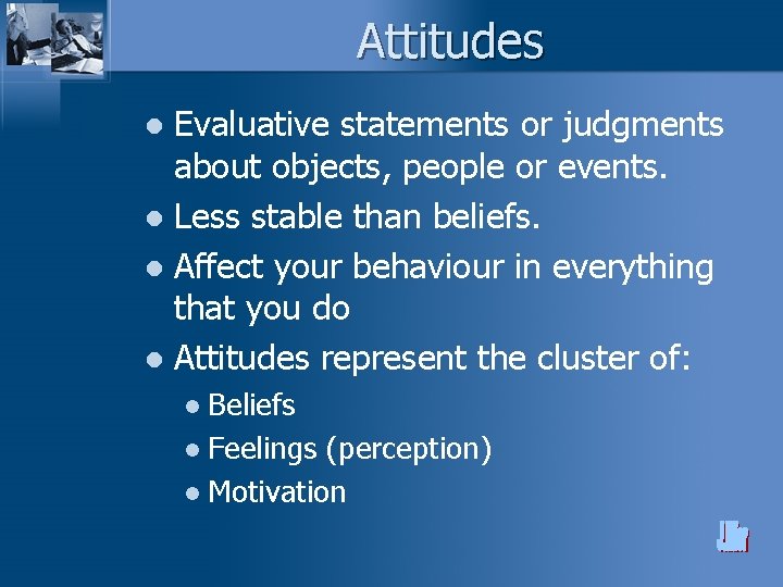 Attitudes Evaluative statements or judgments about objects, people or events. l Less stable than