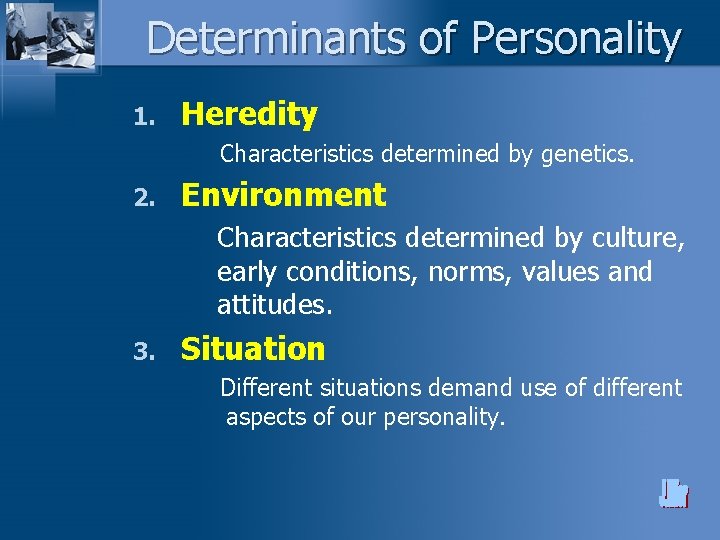 Determinants of Personality 1. Heredity Characteristics determined by genetics. 2. Environment Characteristics determined by