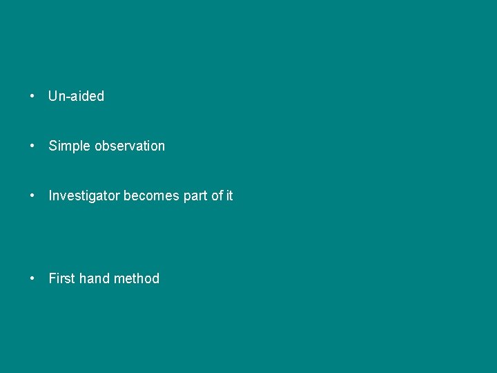 • Un-aided • Simple observation • Investigator becomes part of it • First • Un-aided • Simple observation • Investigator becomes part of it • First