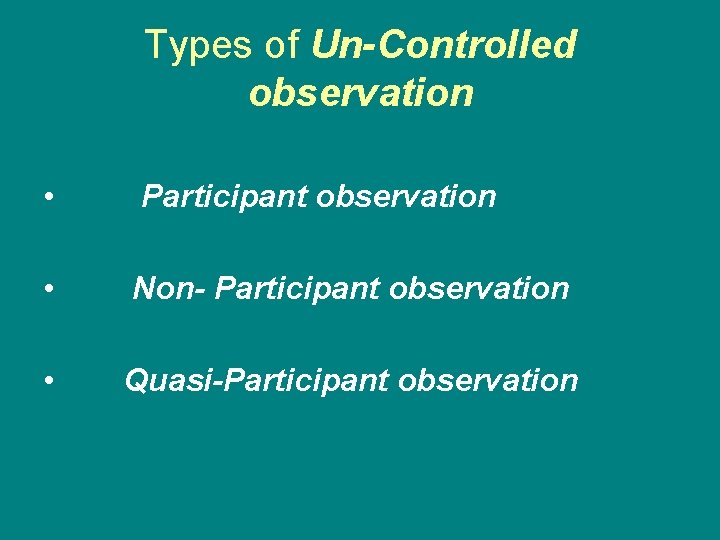 Types of Un-Controlled observation • Participant observation • Non- Participant observation • Quasi-Participant observation Types of Un-Controlled observation • Participant observation • Non- Participant observation • Quasi-Participant observation