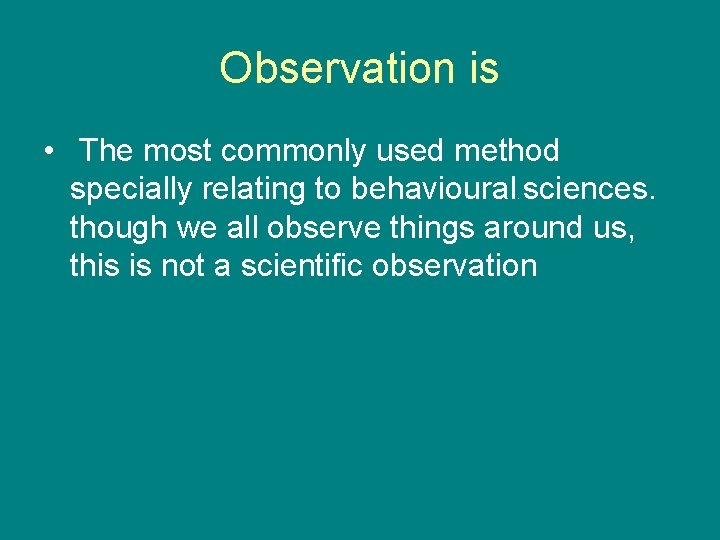 Observation is • The most commonly used method specially relating to behavioural sciences. though Observation is • The most commonly used method specially relating to behavioural sciences. though