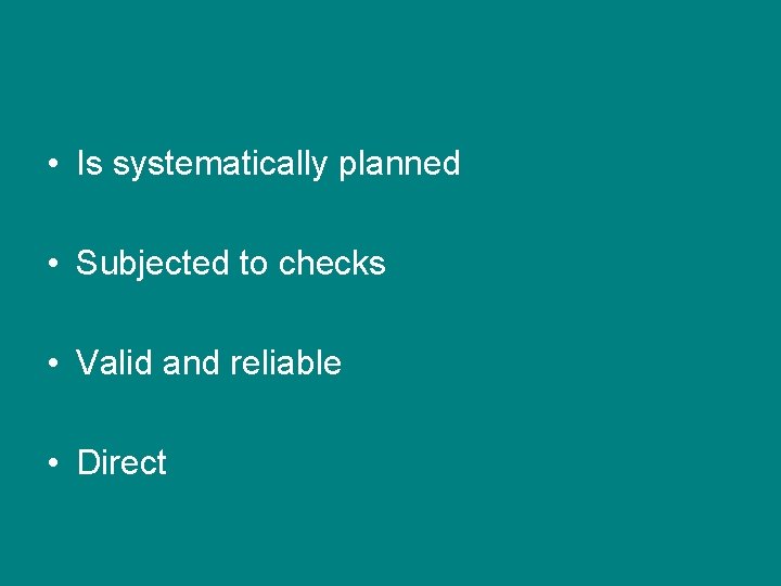 • Is systematically planned • Subjected to checks • Valid and reliable • • Is systematically planned • Subjected to checks • Valid and reliable •