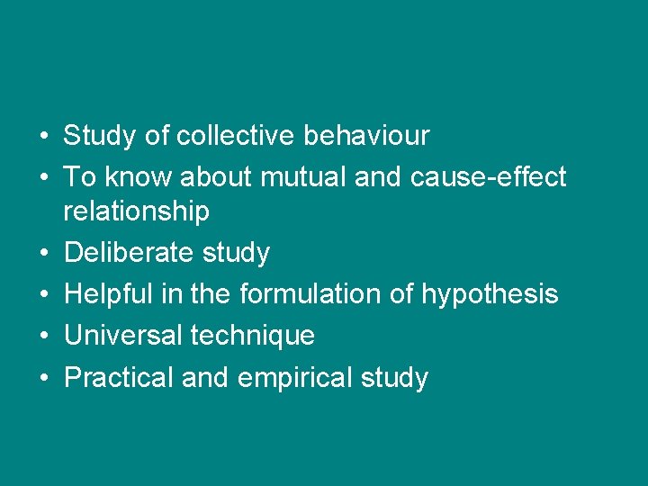 • Study of collective behaviour • To know about mutual and cause-effect relationship • Study of collective behaviour • To know about mutual and cause-effect relationship