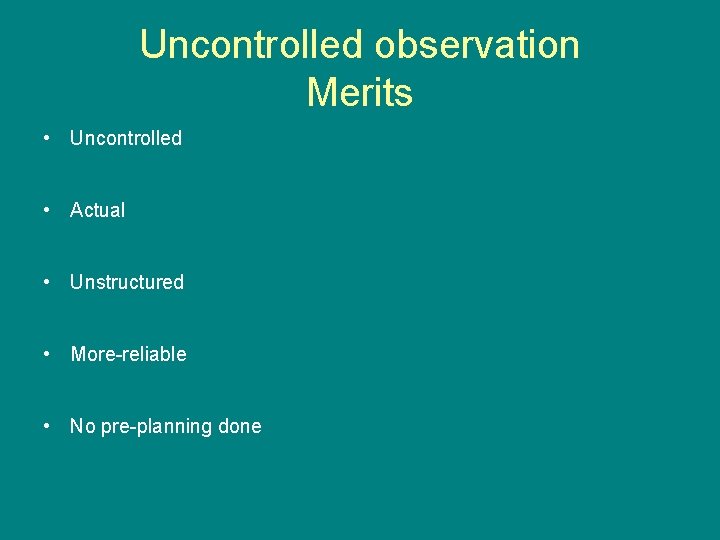 Uncontrolled observation Merits • Uncontrolled • Actual • Unstructured • More-reliable • No pre-planning Uncontrolled observation Merits • Uncontrolled • Actual • Unstructured • More-reliable • No pre-planning