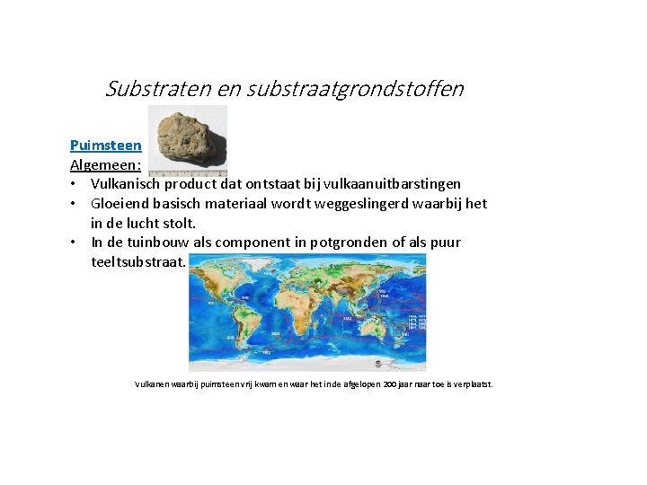 Substraten en substraatgrondstoffen Puimsteen Algemeen: • Vulkanisch product dat ontstaat bij vulkaanuitbarstingen • Gloeiend