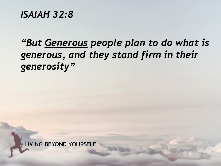 ISAIAH 32: 8 “But Generous people plan to do what is generous, and they