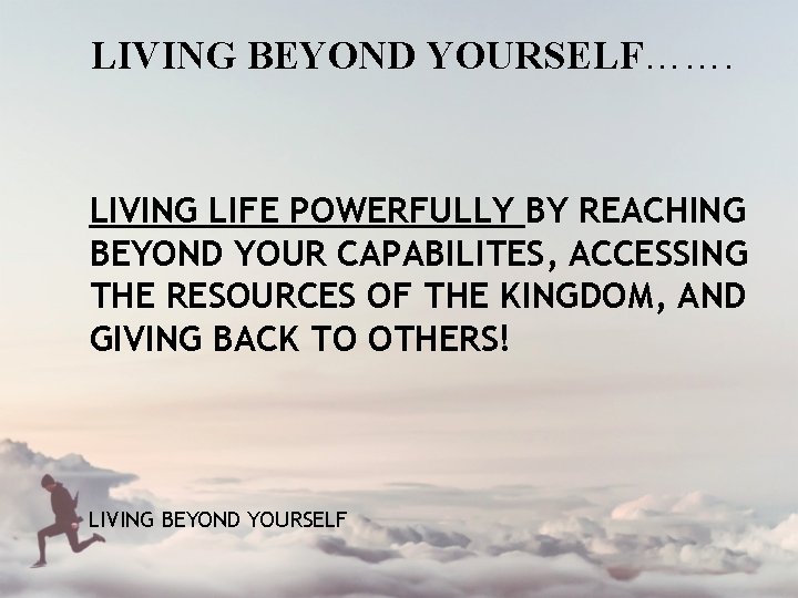 LIVING BEYOND YOURSELF……. LIVING LIFE POWERFULLY BY REACHING BEYOND YOUR CAPABILITES, ACCESSING THE RESOURCES