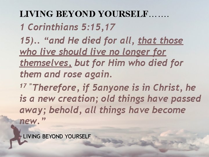 LIVING BEYOND YOURSELF……. 1 Corinthians 5: 15, 17 15). . “and He died for