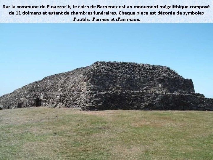 Sur la commune de Plouezoc'h, le cairn de Barnenez est un monument mégalithique composé