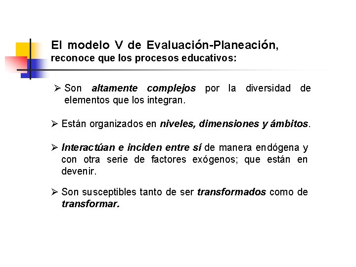 El modelo V de Evaluación-Planeación, reconoce que los procesos educativos: Ø Son altamente complejos