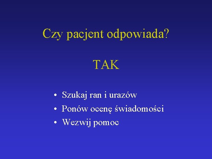 Czy pacjent odpowiada? TAK • Szukaj ran i urazów • Ponów ocenę świadomości •