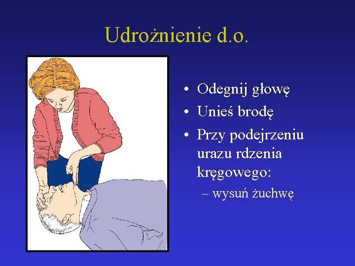 Udrożnienie d. o. • Odegnij głowę • Unieś brodę • Przy podejrzeniu urazu rdzenia