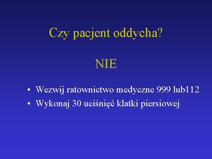 Czy pacjent oddycha? NIE • Wezwij ratownictwo medyczne 999 lub 112 • Wykonaj 30