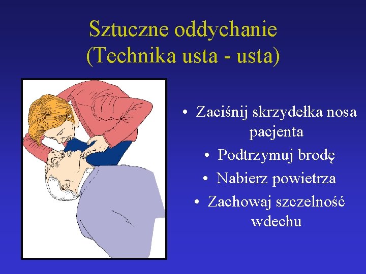 Sztuczne oddychanie (Technika usta - usta) • Zaciśnij skrzydełka nosa pacjenta • Podtrzymuj brodę