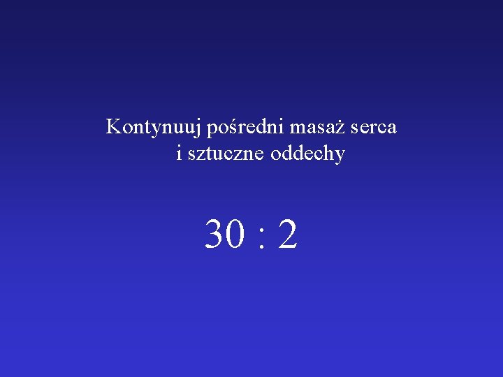 Kontynuuj pośredni masaż serca i sztuczne oddechy 30 : 2 