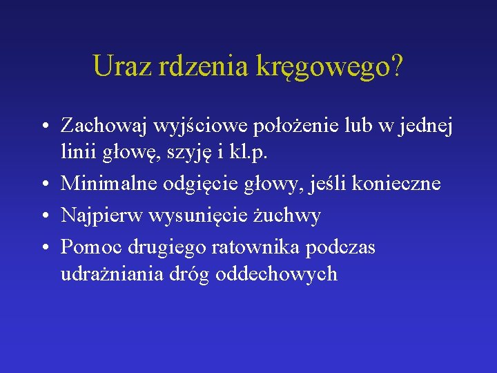Uraz rdzenia kręgowego? • Zachowaj wyjściowe położenie lub w jednej linii głowę, szyję i
