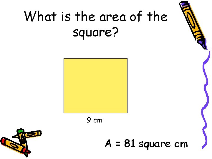 What is the area of the square? 9 cm A = 81 square cm