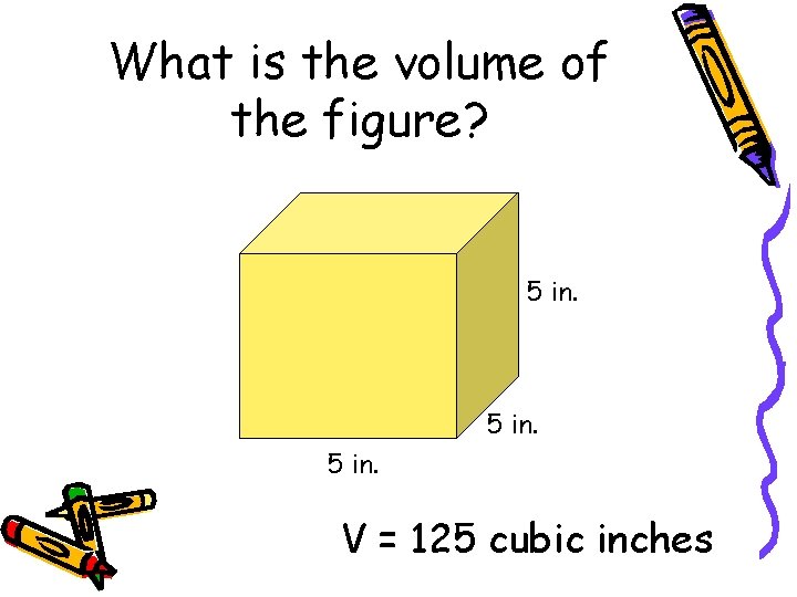 What is the volume of the figure? 5 in. V = 125 cubic inches