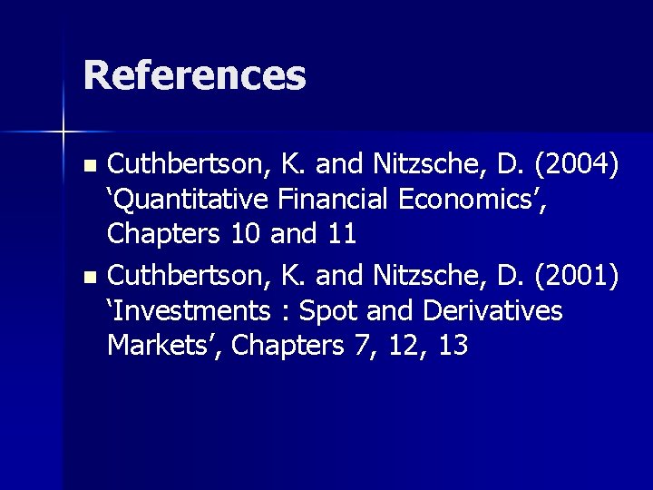 References Cuthbertson, K. and Nitzsche, D. (2004) ‘Quantitative Financial Economics’, Chapters 10 and 11