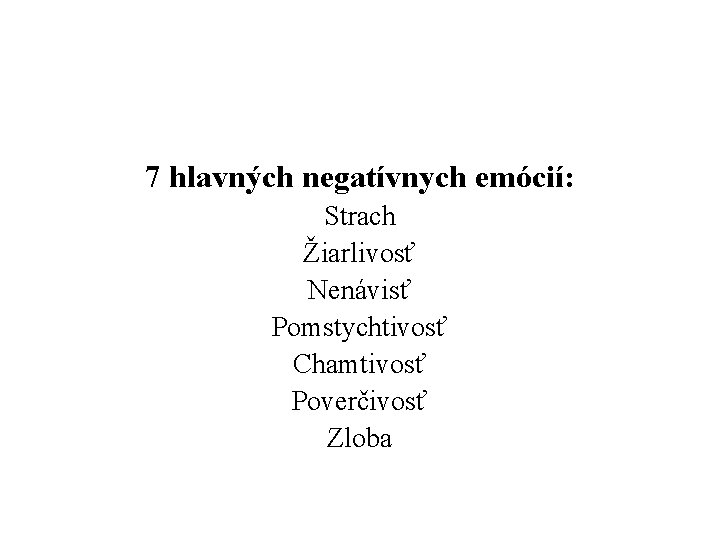 7 hlavných negatívnych emócií: Strach Žiarlivosť Nenávisť Pomstychtivosť Chamtivosť Poverčivosť Zloba 