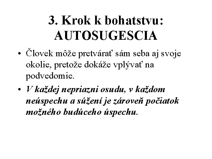 3. Krok k bohatstvu: AUTOSUGESCIA • Človek môže pretvárať sám seba aj svoje okolie,