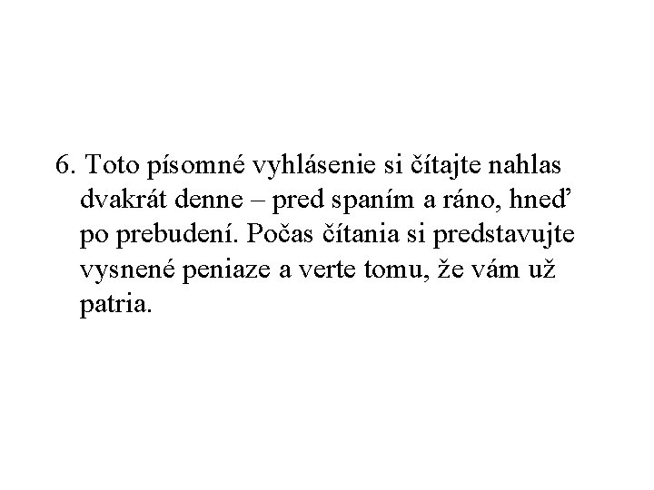 6. Toto písomné vyhlásenie si čítajte nahlas dvakrát denne – pred spaním a ráno,