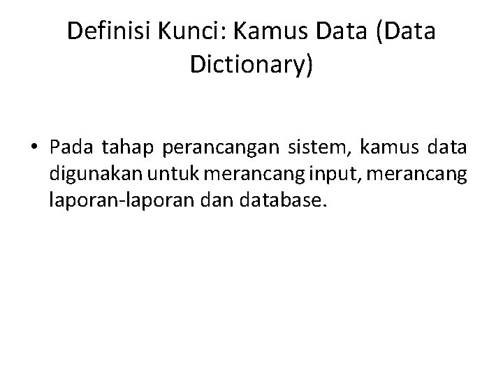 Definisi Kunci: Kamus Data (Data Dictionary) • Pada tahap perancangan sistem, kamus data digunakan Definisi Kunci: Kamus Data (Data Dictionary) • Pada tahap perancangan sistem, kamus data digunakan