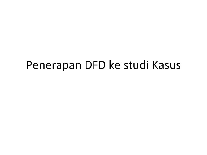 Penerapan DFD ke studi Kasus Penerapan DFD ke studi Kasus